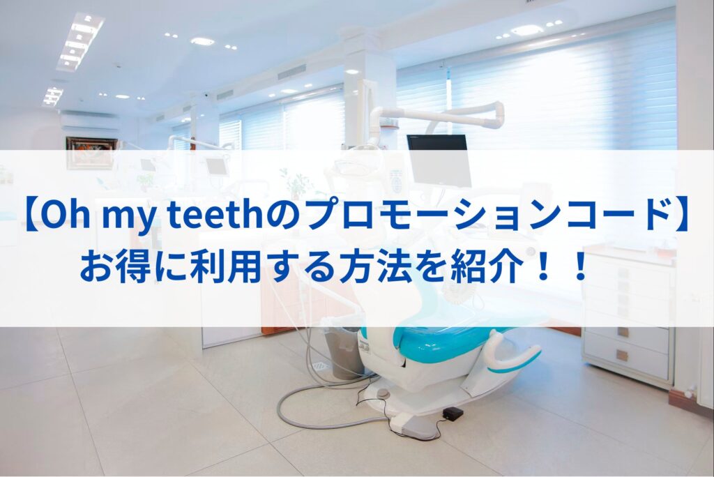 【Oh my teethのプロモーションコード】お得に利用する方法を紹介！！まとめ